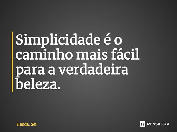 Simplicidade é o caminho mais fácil para a verdadeira beleza.... Frase de Handa, Sei.