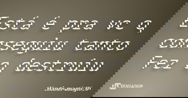 Está é pra vc q conseguiu tanto Fez q destruiu... Frase de Hands-magic30.