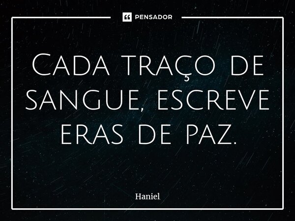 ⁠Cada traço de sangue, escreve eras de paz.... Frase de Haniel.