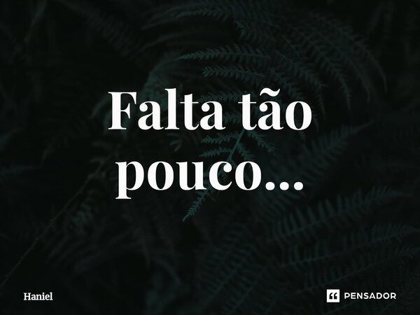 Falta tão pouco...⁠... Frase de Haniel.