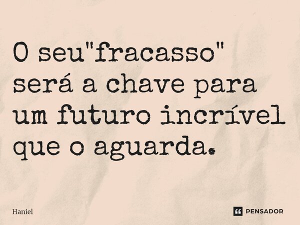 O seu "fracasso" será a chave para um futuro incrível que o aguarda. ⁠... Frase de Haniel.