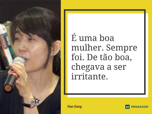 ⁠É uma boa mulher. Sempre foi. De tão boa, chegava a ser irritante.... Frase de Han Kang.
