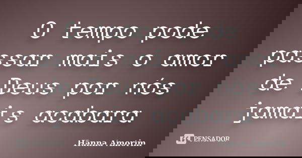 O tempo pode passar mais o amor de Deus por nós jamais acabara... Frase de Hanna Amorim.