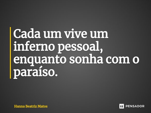 ⁠Cada um vive um inferno pessoal, enquanto sonha com o paraíso.... Frase de Hanna Beatriz Matos.