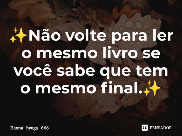 ⁠✨Não volte para ler o mesmo livro se você sabe que tem o mesmo final.✨... Frase de Hanna_hyuga_666.