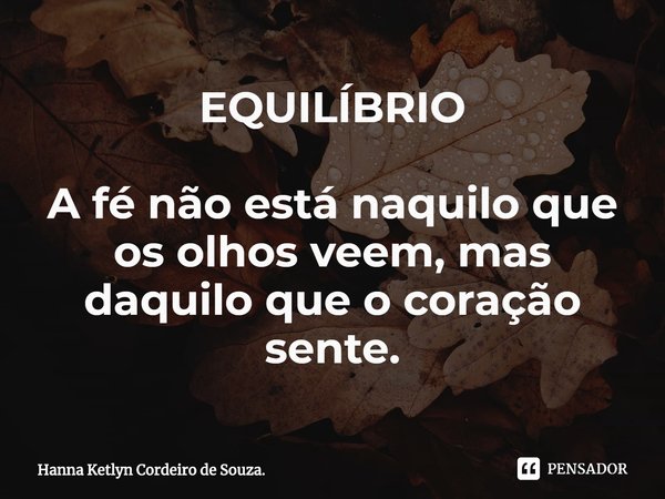 ⁠EQUILÍBRIO A fé não está naquilo que os olhos veem, mas daquilo que o coração sente.... Frase de Hanna Ketlyn Cordeiro de Souza..