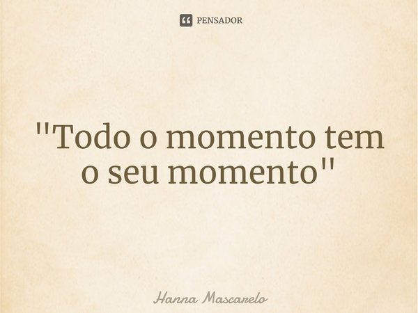 ⁠"Todo o momento tem o seu momento"... Frase de Hanna Mascarelo.