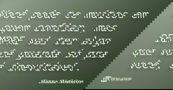 Você pode te muitos em quem confiar, mas SEMPRE vai ter algo que você guarda só pra você, é inevitável.... Frase de Hanna Medeiros.