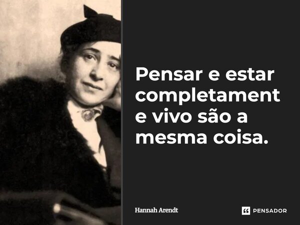 Pensar e estar completamente vivo são a mesma coisa.... Frase de Hannah Arendt.