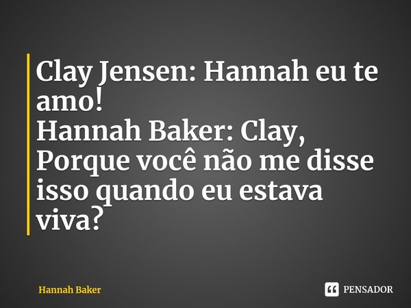 Clay: Hannah, eu te amo! Hannah: Clay, Por que você não me disse isso quando eu estava viva?⁠... Frase de 13 Reasons Why.