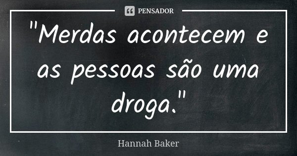"Merdas acontecem e as pessoas são uma droga."... Frase de Hannah baker.