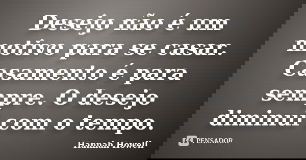 Desejo não é um motivo para se casar. Casamento é para sempre. O desejo diminui com o tempo.... Frase de Hannah Howell.