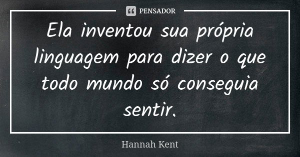 Ela inventou sua própria linguagem para dizer o que todo mundo só conseguia sentir.... Frase de Hannah Kent.