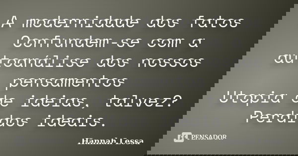 A modernidade dos fatos Confundem-se com a autoanálise dos nossos pensamentos Utopia de ideias, talvez? Perdidos ideais.... Frase de Hannah Lessa.