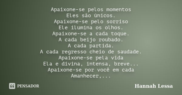 Apaixone-se pelos momentos Eles são únicos. Apaixone-se pelo sorriso Ele ilumina os olhos. Apaixone-se a cada toque. A cada beijo roubado. A cada partida. A cad... Frase de Hannah Lessa.