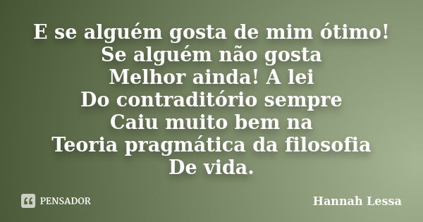 E se alguém gosta de mim ótimo! Se alguém não gosta Melhor ainda! A lei Do contraditório sempre Caiu muito bem na Teoria pragmática da filosofia De vida.... Frase de Hannah Lessa.