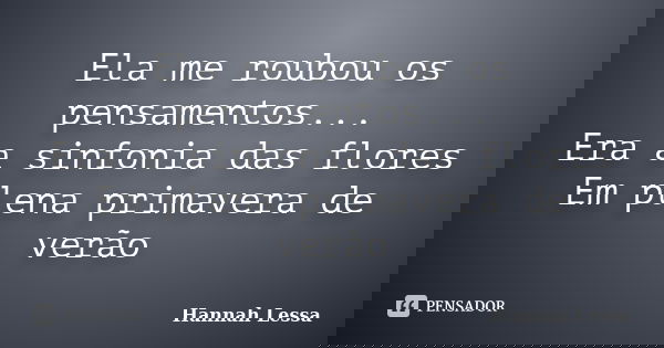 Ela me roubou os pensamentos... Era a sinfonia das flores Em plena primavera de verão... Frase de Hannah Lessa.
