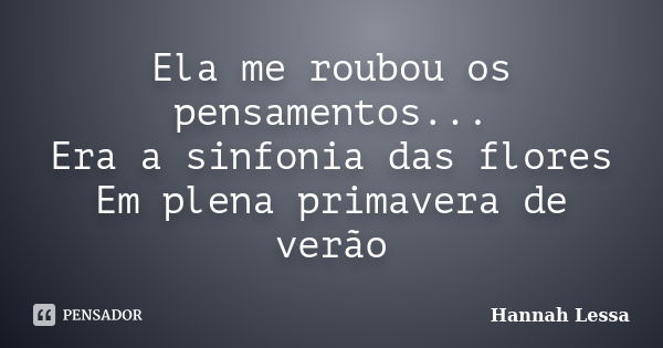 Ela me roubou os pensamentos... Era a sinfonia das flores Em plena primavera de verão... Frase de Hannah Lessa.