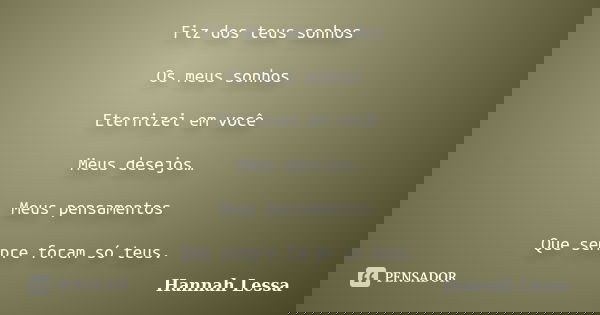 Fiz dos teus sonhos Os meus sonhos Eternizei em você Meus desejos… Meus pensamentos Que sempre foram só teus.... Frase de Hannah Lessa.
