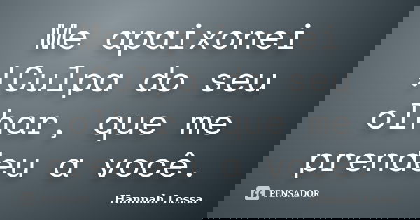 Me apaixonei !Culpa do seu olhar, que me prendeu a você.... Frase de Hannah Lessa.