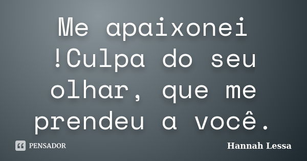 Me apaixonei !Culpa do seu olhar, que me prendeu a você.... Frase de Hannah Lessa.