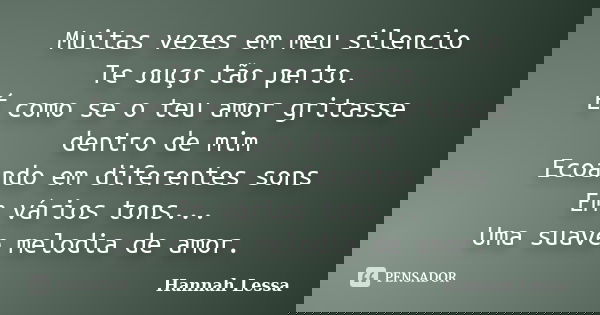 Muitas vezes em meu silencio Te ouço tão perto. É como se o teu amor gritasse dentro de mim Ecoando em diferentes sons Em vários tons... Uma suave melodia de am... Frase de Hannah Lessa.