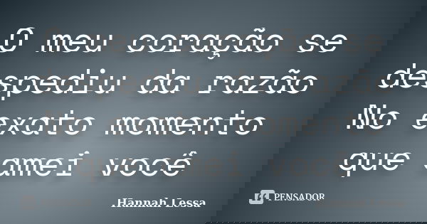 O meu coração se despediu da razão
No exato momento que amei você... Frase de Hannah Lessa.