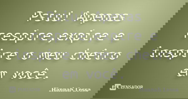 Psiu! Apenas respire,expire e inspire o meu cheiro em você.... Frase de Hannah Lessa.
