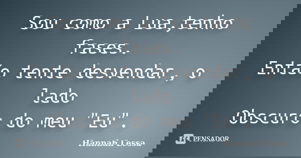 Sou como a Lua,tenho fases. Então tente desvendar, o lado Obscuro do meu "Eu".... Frase de Hannah Lessa.