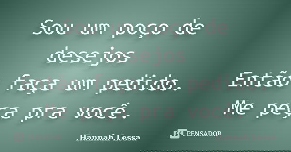 Sou um poço de desejos Então faça um pedido. Me peça pra você.... Frase de Hannah Lessa.
