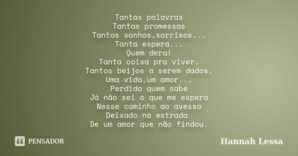 Tantas palavras Tantas promessas Tantos sonhos,sorrisos... Tanta espera... Quem dera! Tanta coisa pra viver. Tantos beijos a serem dados. Uma vida,um amor... Pe... Frase de Hannah Lessa.