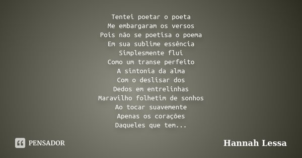 Tentei poetar o poeta Me embargaram os versos Pois não se poetisa o poema Em sua sublime essência Simplesmente flui Como um transe perfeito A sintonia da alma C... Frase de Hannah Lessa.