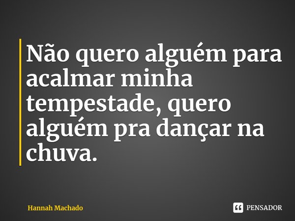 ⁠Não quero alguém para acalmar minha tempestade, quero alguém pra dançar na chuva.... Frase de Hannah Machado.