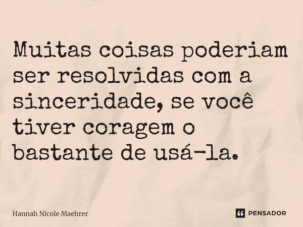 ⁠Muitas coisas poderiam ser resolvidas com a sinceridade, se você tiver coragem o bastante de usá-la.... Frase de Hannah Nicole Maehrer.