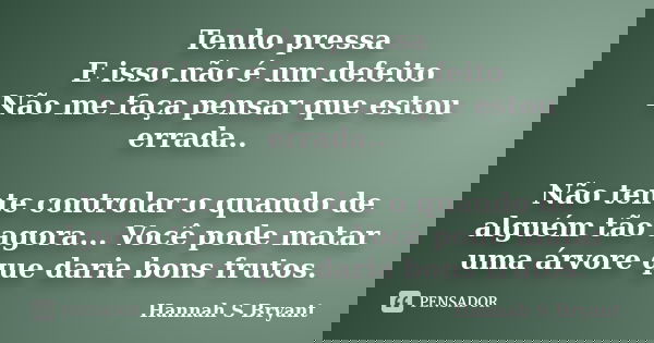Tenho pressa E isso não é um defeito Não me faça pensar que estou errada.. Não tente controlar o quando de alguém tão agora... Você pode matar uma árvore que da... Frase de Hannah S Bryant.
