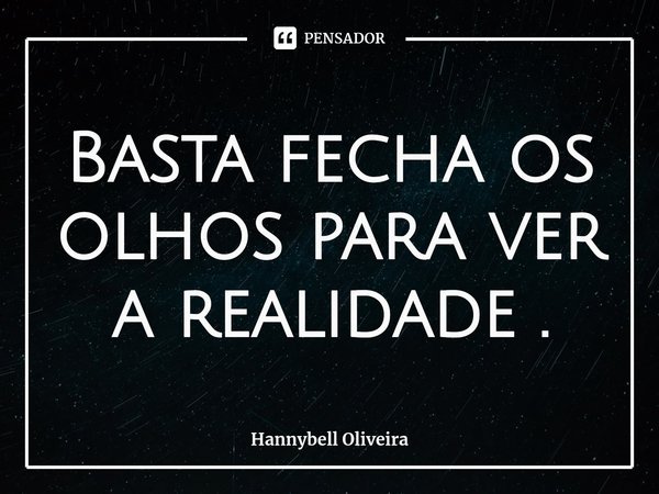 ⁠Basta fecha os olhos para ver a realidade .... Frase de Hannybell Oliveira.