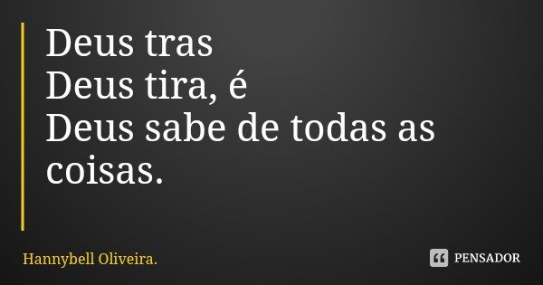 Deus tras
Deus tira, é
Deus sabe de todas as coisas.... Frase de Hannybell Oliveira..