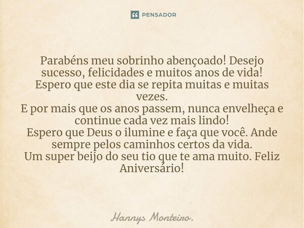 ⁠Parabéns meu sobrinho abençoado! Desejo sucesso, felicidades e muitos anos de vida! Espero que este dia se repita muitas e muitas vezes. E por mais que os anos... Frase de Hannys Monteiro..