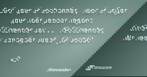 Sei que é estranho, mas é algo que não posso negar. infelizmente ou... felizmente, No meu coração você já está! <3... Frase de Hanonimo.