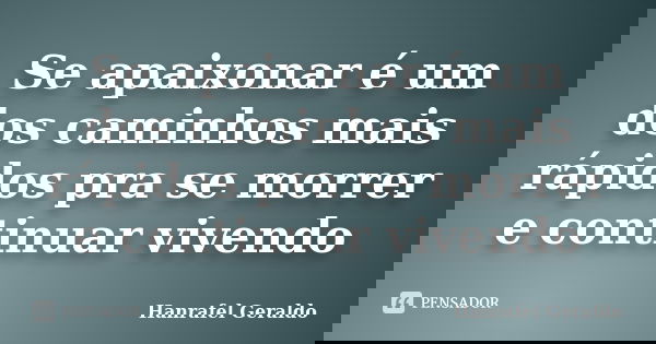 Se apaixonar é um dos caminhos mais rápidos pra se morrer e continuar vivendo... Frase de Hanrafel Geraldo.