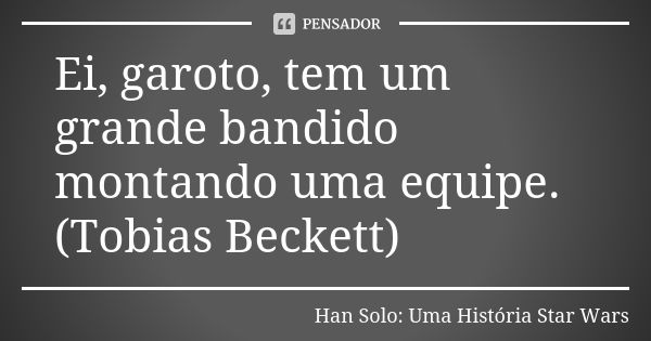 Ei, garoto, tem um grande bandido montando uma equipe. (Tobias Beckett)... Frase de Han Solo: Uma História Star Wars.