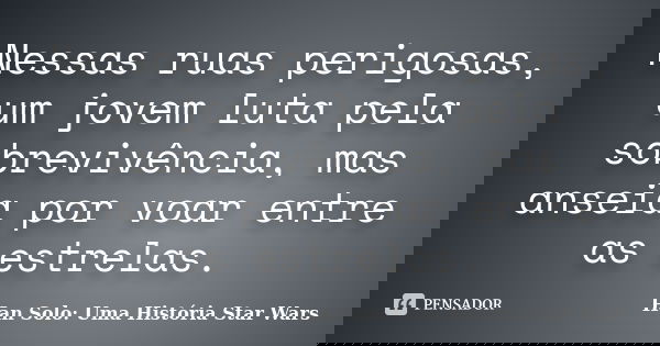 Nessas ruas perigosas, um jovem luta pela sobrevivência, mas anseia por voar entre as estrelas.... Frase de Han Solo: Uma História Star Wars.