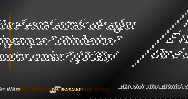 Você está atrás de algo. É vingança? Dinheiro? Ou é outra coisa? (Qi’Ra)... Frase de Han Solo: Uma História Star Wars.