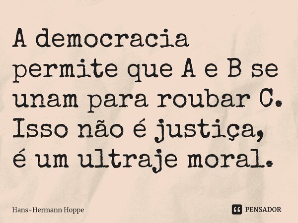 ⁠A democracia permite que A e B se unam para roubar C. Isso não é justiça, é um ultraje moral.... Frase de Hans-Hermann Hoppe.