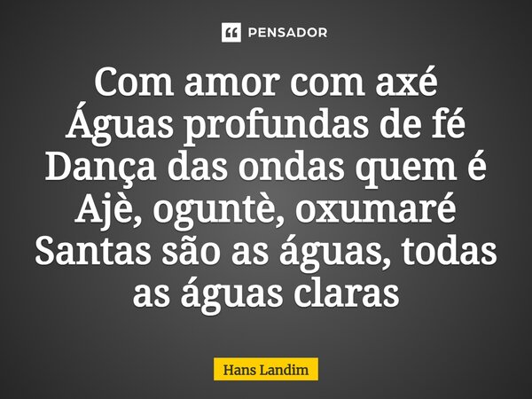 ⁠Com amor com axé Águas profundas de fé Dança das ondas quem é Ajè, oguntè, oxumaré Santas são as águas, todas as águas claras... Frase de Hans Landim.