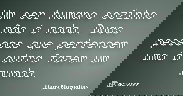 Um ser humano sozinho não é nada. Duas pessoas que pertencem uma à outra fazem um mundo.... Frase de Hans Margolius.
