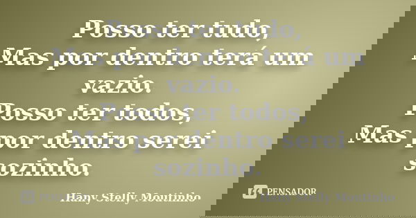 Posso ter tudo, Mas por dentro terá um vazio. Posso ter todos, Mas por dentro serei sozinho.... Frase de Hany Stelly Moutinho.