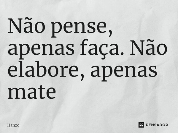 ⁠Não pense, apenas faça. Não elabore, apenas mate... Frase de Hanzo.