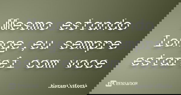 Mesmo estando longe,eu sempre estarei com voce... Frase de harani vitoria.