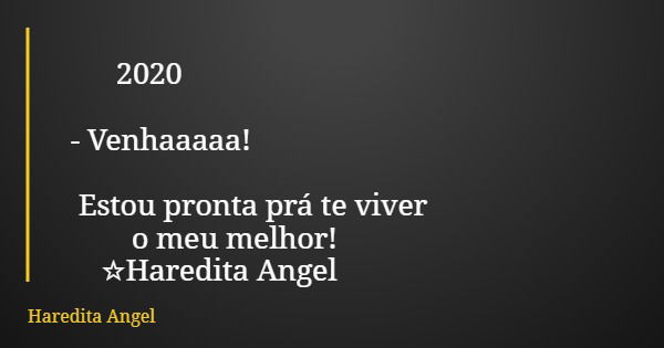 2020 - Venhaaaaa! Estou pronta prá te viver o meu melhor! ☆Haredita Angel... Frase de Haredita Angel.